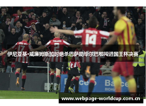 伊尼亚基·威廉姆斯加时绝杀巴萨助毕尔巴鄂闯进国王杯决赛